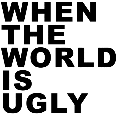 when the world is ugly